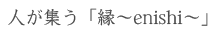 人が集う「縁～enishi～」